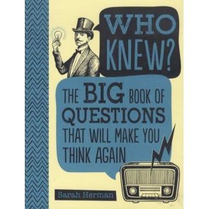Who Knew? The Big Book of Questions That Will Make You Think Again Herman Sarah Find out the answers to questions you never thought to ask! Twelve chapters cover a wide range of topics such as science, history, and entertainment, and each concludes with a quiz to test your knowledge. Get ready to galvanize your gray matter and step into the wonderful world of knowing more than ever before with Who Knew? The Big Book of Questions That Will Make You Think Again.